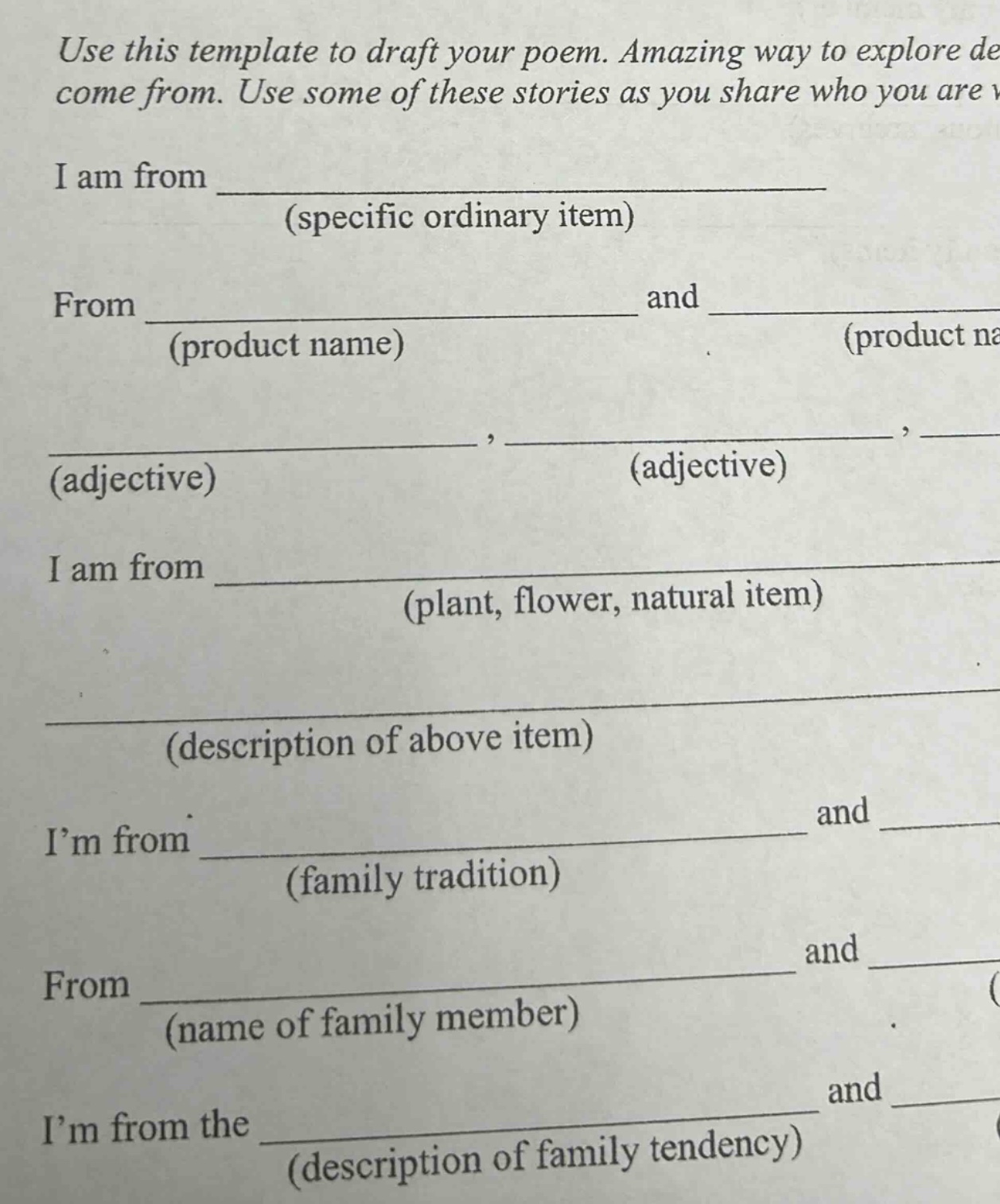 use this template to draft your poem. amazing way to explore de come from. use some of these stories as you share who you are v i am from (specific ordinary item) from (product name) and (product na (adjective) (adjective) i am from (plant, flower, natural item) (description of above item) i’m from (family tradition) and from (name of family member) and i’m from the (description of family tendency) and
