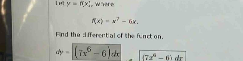let y = f(x), where f(x)=x^7 - 6x. find the differential of the function. dy=(7x^6 - 6)dx