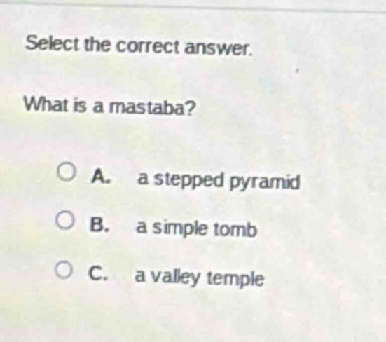 select the correct answer. what is a mastaba? a. a stepped pyramid b. a simple tomb c. a valley temple