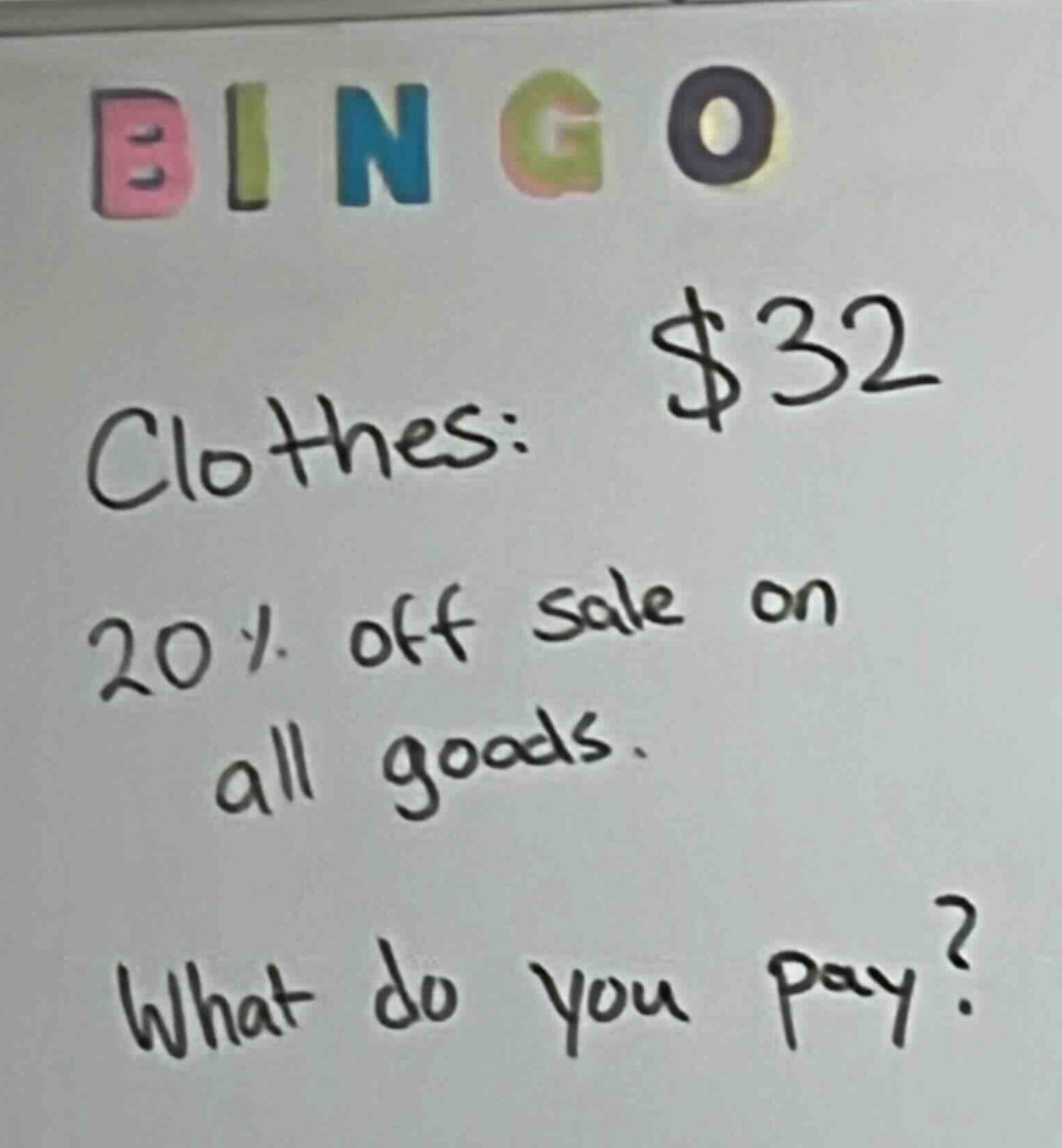bingo\nclothes: $32\n20% off sale on all goods.\nwhat do you pay?