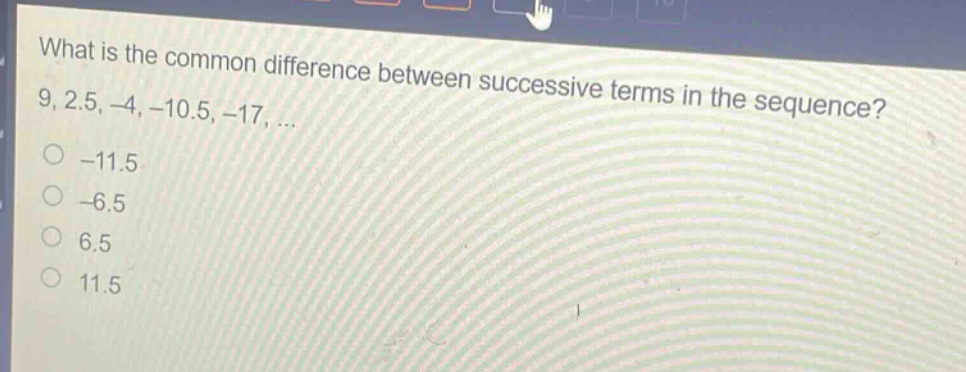 what is the common difference between successive terms in the sequence? 9, 2.5, -4, -10.5, -17, ... -11.5 -6.5 6.5 11.5
