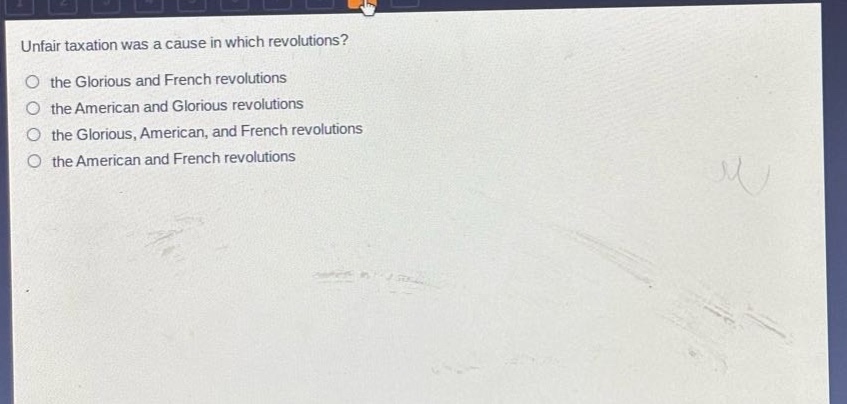 unfair taxation was a cause in which revolutions?\no the glorious and french revolutions\no the american and glorious revolutions\no the glorious, american, and french revolutions\no the american and french revolutions
