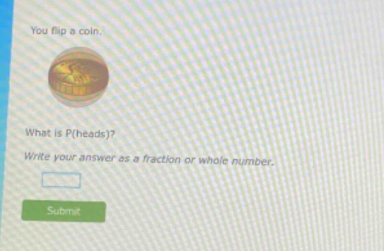 you flip a coin. what is p(heads)? write your answer as a fraction or whole number.