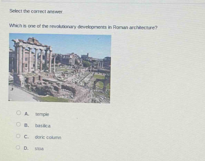 select the correct answer. which is one of the revolutionary developments in roman architecture? a. temple b. basilica c. doric column d. stoa