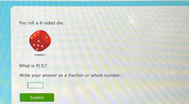 you roll a 6 - sided die. what is p(3)? write your answer as a fraction or whole number.