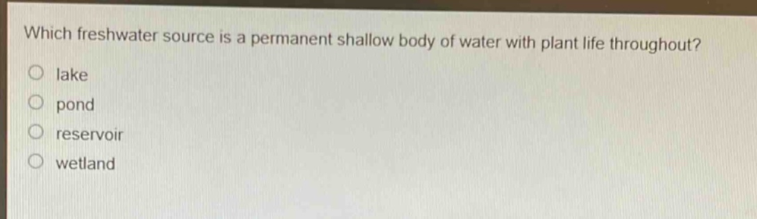 which freshwater source is a permanent shallow body of water with plant life throughout? lake pond reservoir wetland