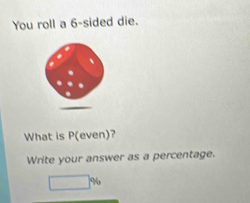 you roll a 6 - sided die. what is p(even)? write your answer as a percentage. %