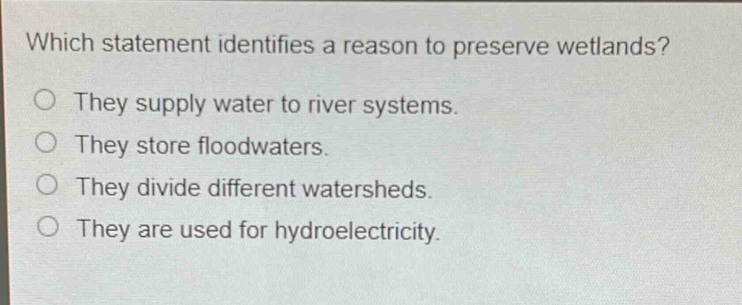 which statement identifies a reason to preserve wetlands? they supply water to river systems. they store floodwaters. they divide different watersheds. they are used for hydroelectricity.
