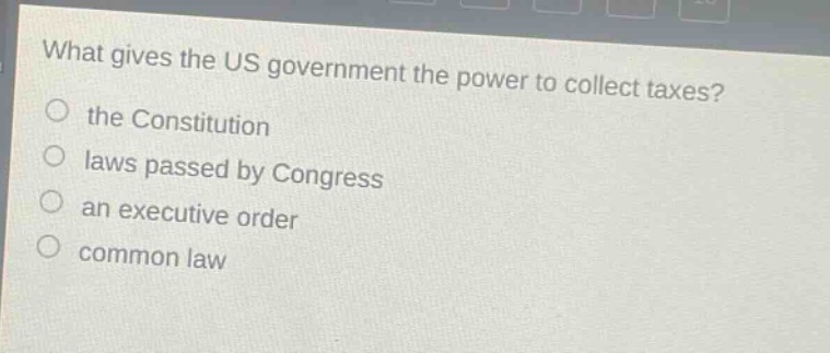 what gives the us government the power to collect taxes? the constitution laws passed by congress an executive order common law
