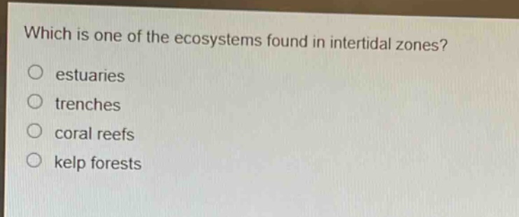 which is one of the ecosystems found in intertidal zones?\nestuaries\ntrenches\ncoral reefs\nkelp forests