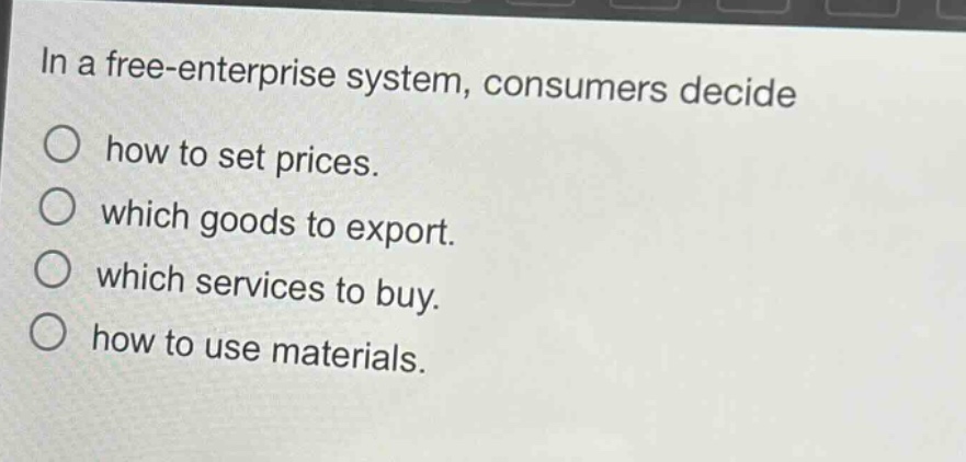 in a free - enterprise system, consumers decide how to set prices. which goods to export. which services to buy. how to use materials.