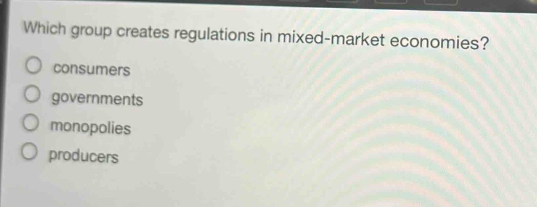 which group creates regulations in mixed - market economies? consumers governments monopolies producers