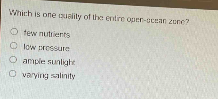 which is one quality of the entire open - ocean zone?\no few nutrients\no low pressure\no ample sunlight\no varying salinity