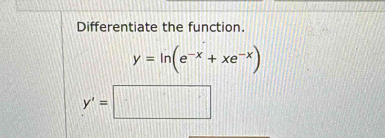 differentiate the function. y = ln(e^(-x) + xe^(-x)) y =