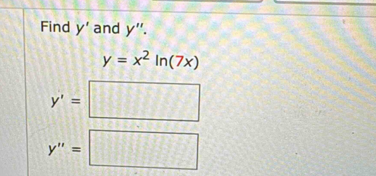 find y and y. y = x^2 ln(7x) y = y =