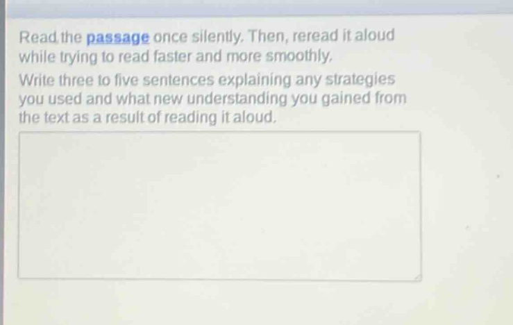 read the passage once silently. then, reread it aloud while trying to read faster and more smoothly. write three to five sentences explaining any strategies you used and what new understanding you gained from the text as a result of reading it aloud.