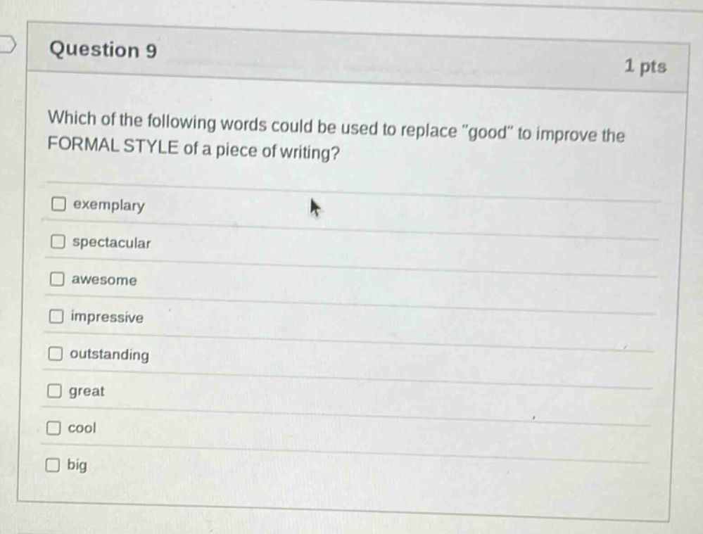 question 9 1 pts which of the following words could be used to replace \good\ to improve the formal style of a piece of writing? exemplary spectacular awesome impressive outstanding great cool big