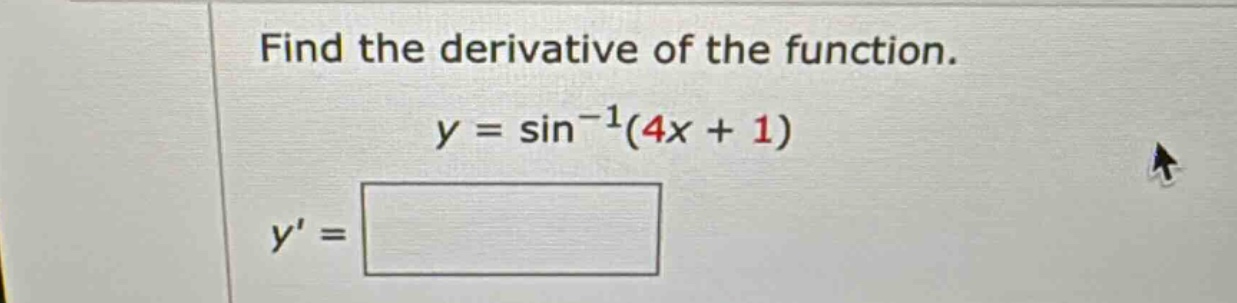 find the derivative of the function. y = sin^(-1)(4x + 1) y =