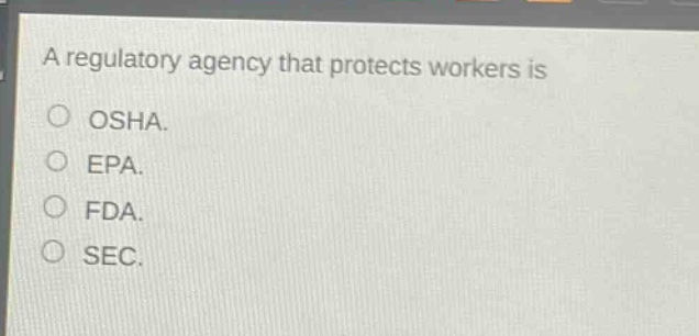 a regulatory agency that protects workers is\nosha.\nepa.\nfda.\nsec.