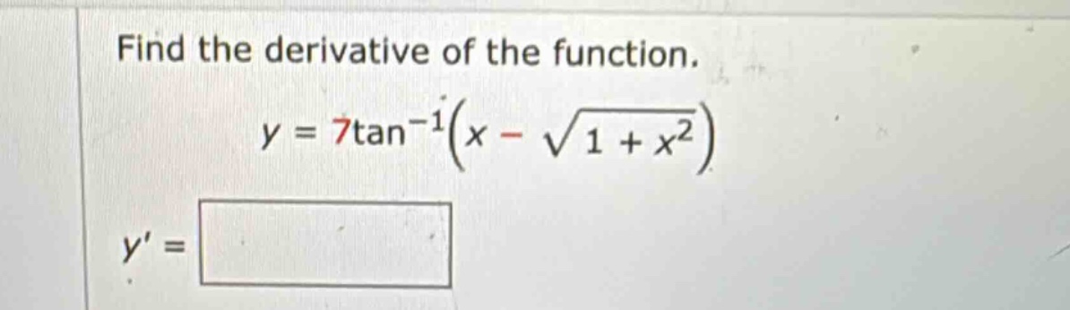 find the derivative of the function. y = 7tan^(-1)(x - sqrt(1 + x^2)) y =