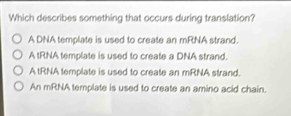 which describes something that occurs during translation? a dna template is used to create an mrna strand. a trna template is used to create a dna strand. a trna template is used to create an mrna strand. an mrna template is used to create an amino acid chain.