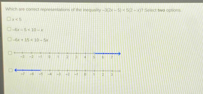 which are correct representations of the inequality -3(2x - 5) < 5(2 - x)? select two options. x < 5 -6x - 5 < 10 - x -6x + 15 < 10 - 5x