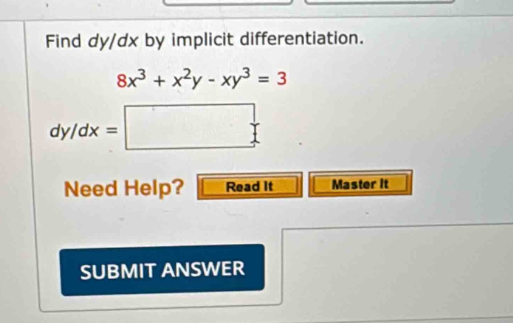 find dy/dx by implicit differentiation. 8x³ + x²y - xy³ = 3 dy/dx = need help? read it master it submit answer