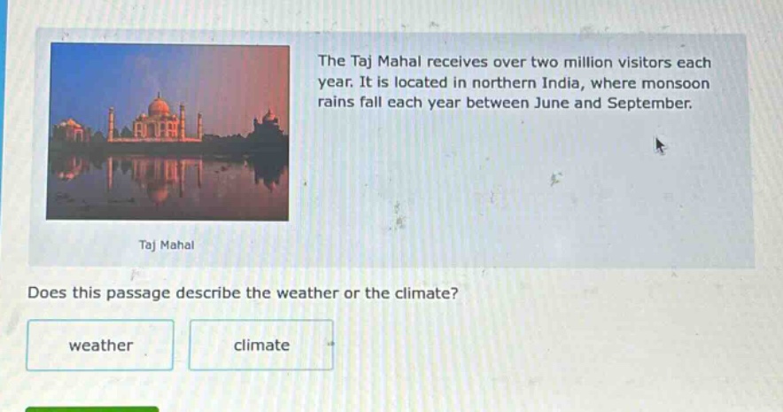 the taj mahal receives over two million visitors each year. it is located in northern india, where monsoon rains fall each year between june and september. taj mahal does this passage describe the weather or the climate? weather climate