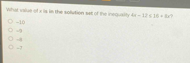 what value of x is in the solution set of the inequality 4x - 12 ≤ 16 + 8x? -10 -9 -8 -7