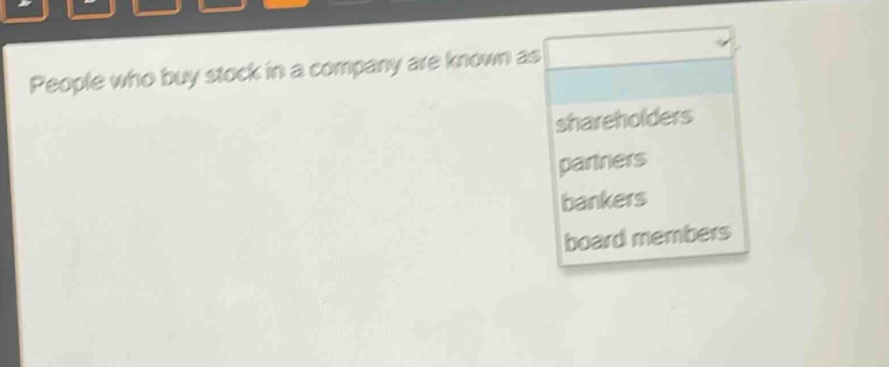 people who buy stock in a company are known as shareholders partners bankers board members