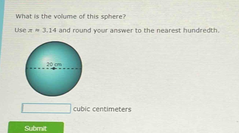 what is the volume of this sphere? use π ≈ 3.14 and round your answer to the nearest hundredth. 20 cm cubic centimeters