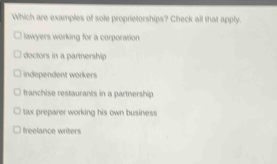 which are examples of sole proprietorships? check all that apply. lawyers working for a corporation doctors in a partnership independent workers franchise restaurants in a partnership tax preparer working his own business freelance writers