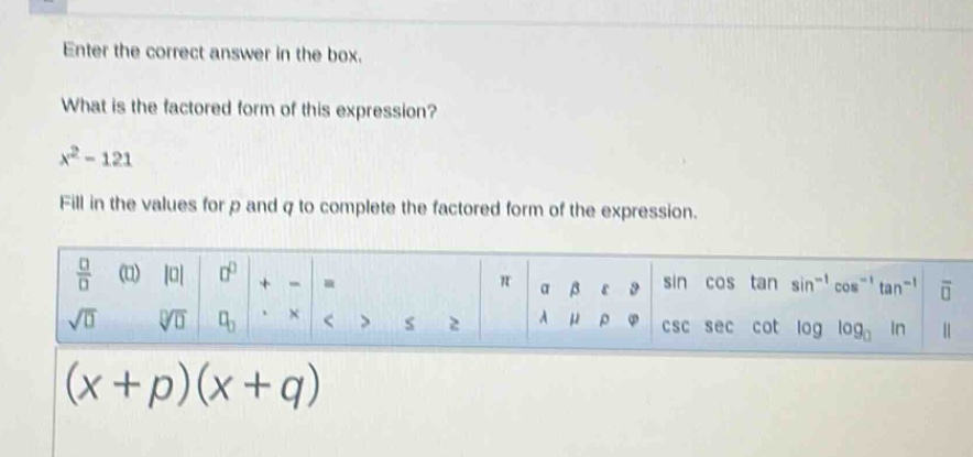 enter the correct answer in the box. what is the factored form of this expression? x² - 121 fill in the values for p and q to complete the factored form of the expression. (x + p)(x + q)