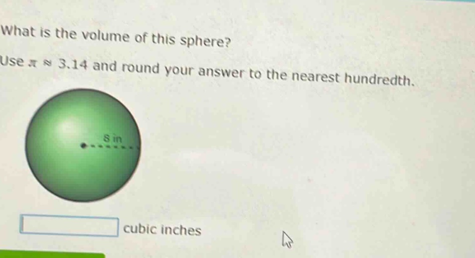 what is the volume of this sphere? use π ≈ 3.14 and round your answer to the nearest hundredth. 8 in cubic inches