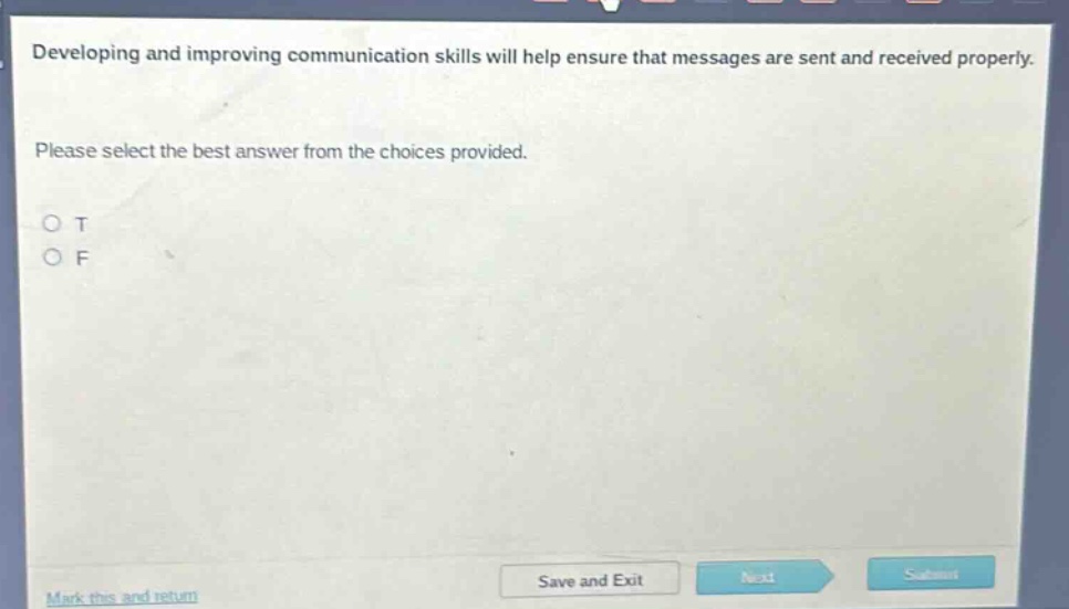 developing and improving communication skills will help ensure that messages are sent and received properly. please select the best answer from the choices provided. o t o f