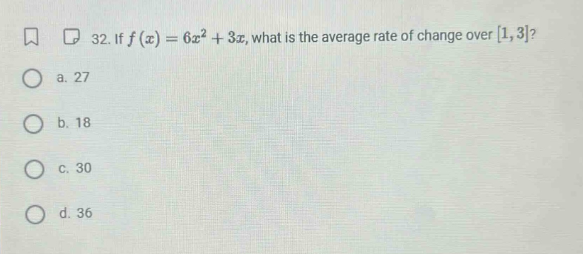 32. if f(x)=6x² + 3x, what is the average rate of change over 1,3? a. 27 b. 18 c. 30 d. 36