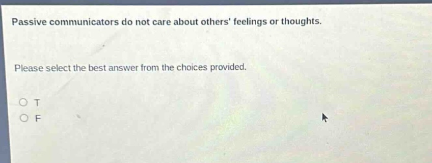 passive communicators do not care about others feelings or thoughts. please select the best answer from the choices provided. o t o f
