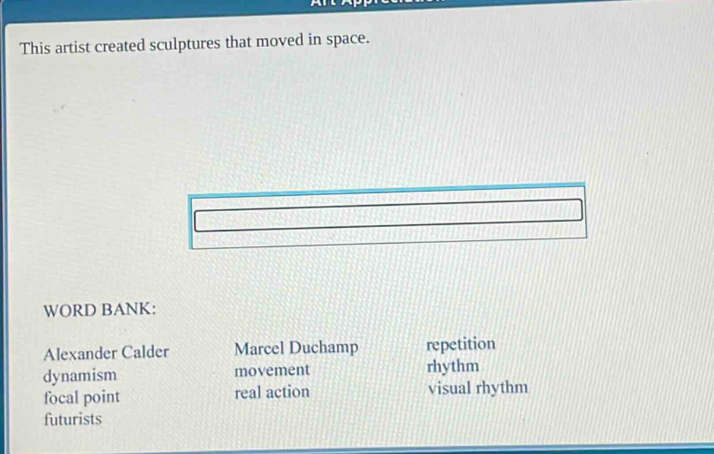 this artist created sculptures that moved in space. word bank: alexander calder dynamism focal point futurists marcel duchamp movement real action repetition rhythm visual rhythm