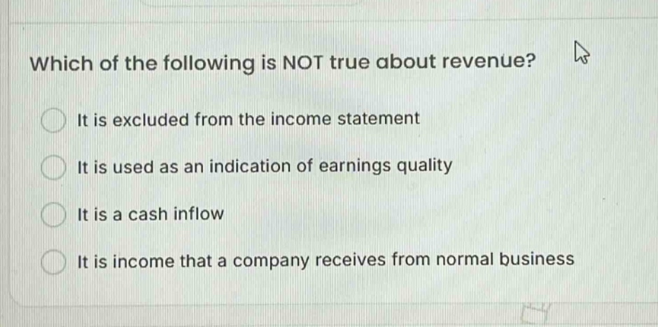 which of the following is not true about revenue? it is excluded from the income statement it is used as an indication of earnings quality it is a cash inflow it is income that a company receives from normal business