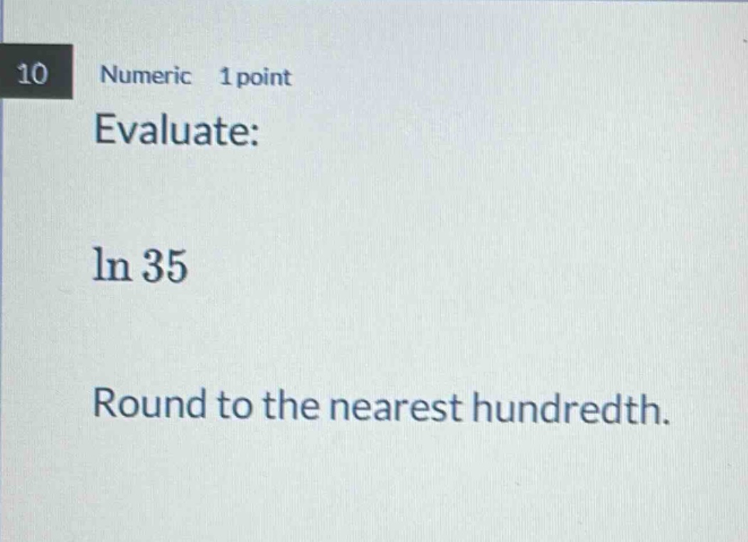 10 numeric 1 point evaluate: ln 35 round to the nearest hundredth.