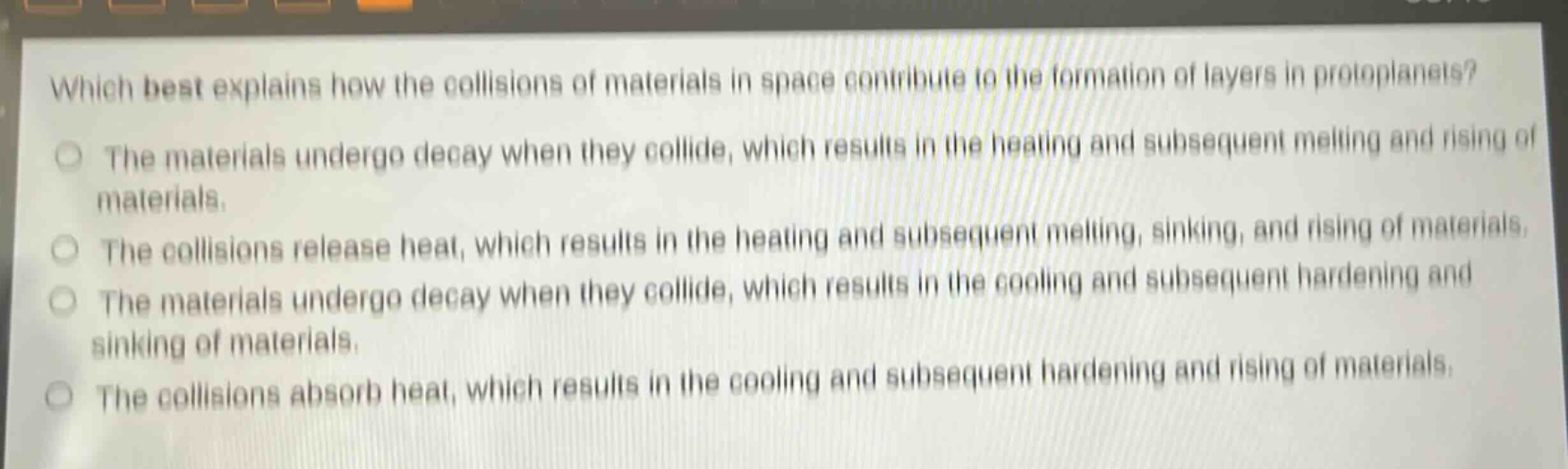 which best explains how the collisions of materials in space contribute to the formation of layers in protoplanets? the materials undergo decay when they collide, which results in the heating and subsequent melting and rising of materials. the collisions release heat, which results in the heating and subsequent melting, sinking, and rising of materials. the materials undergo decay when they collide, which results in the cooling and subsequent hardening and sinking of materials. the collisions absorb heat, which results in the cooling and subsequent hardening and rising of materials.