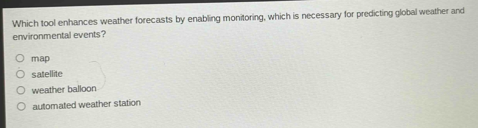 which tool enhances weather forecasts by enabling monitoring, which is necessary for predicting global weather and environmental events?\nmap\nsatellite\nweather balloon\nautomated weather station