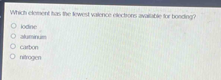which element has the fewest valence electrons available for bonding?\niodine\naluminum\ncarbon\nnitrogen