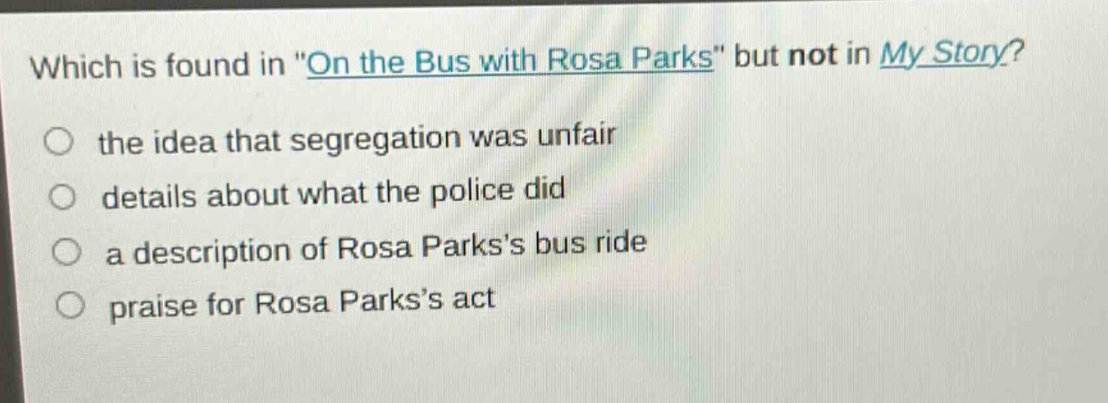 which is found in \on the bus with rosa parks\ but not in my story? the idea that segregation was unfair details about what the police did a description of rosa parkss bus ride praise for rosa parkss act