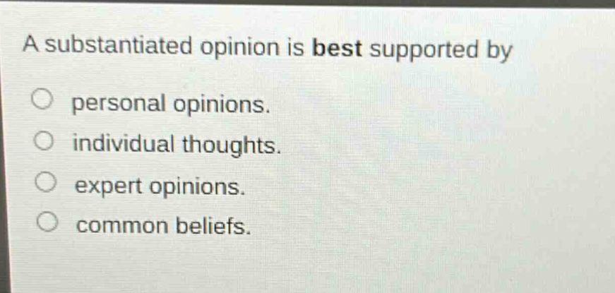 a substantiated opinion is best supported by personal opinions. individual thoughts. expert opinions. common beliefs.