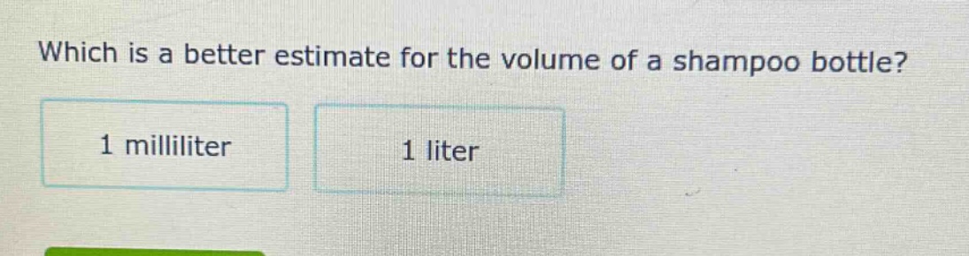 which is a better estimate for the volume of a shampoo bottle? 1 milliliter 1 liter