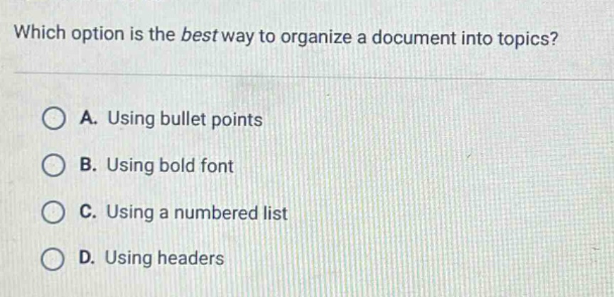 which option is the best way to organize a document into topics? a. using bullet points b. using bold font c. using a numbered list d. using headers