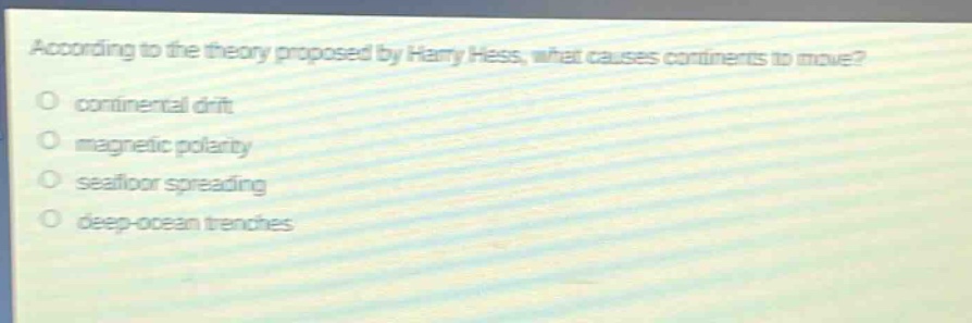 according to the theory proposed by harry hess, what causes continents to move?\ncontinental drift\nmagnetic polarity\nseafloor spreading\ndeep - ocean trenches