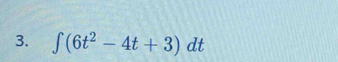 3. ∫(6t² - 4t + 3) dt
