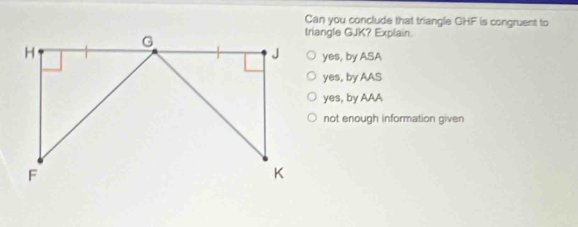 can you conclude that triangle ghf is congruent to triangle gjk? explain. yes, by asa yes, by aas yes, by aaa not enough information given